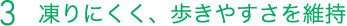 3 凍りにくく、歩きやすさを維持