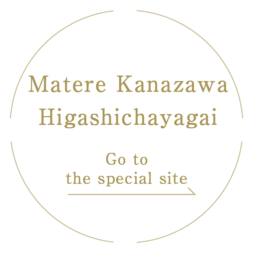 Matere Kanazawa Higashichayagai  Go tothe special site
